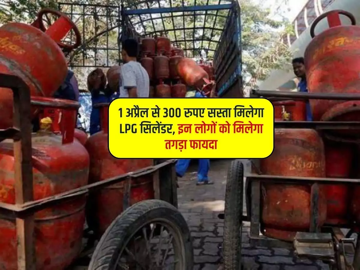 300 रुपए सस्ता हुआ LPG Gas cylinder 1 अप्रैल से लागू होगा नया नियम जाने फटाफट
